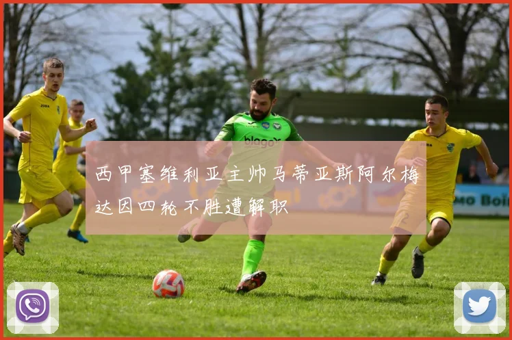 西甲塞维利亚主帅马蒂亚斯阿尔梅达因四轮不胜遭解职