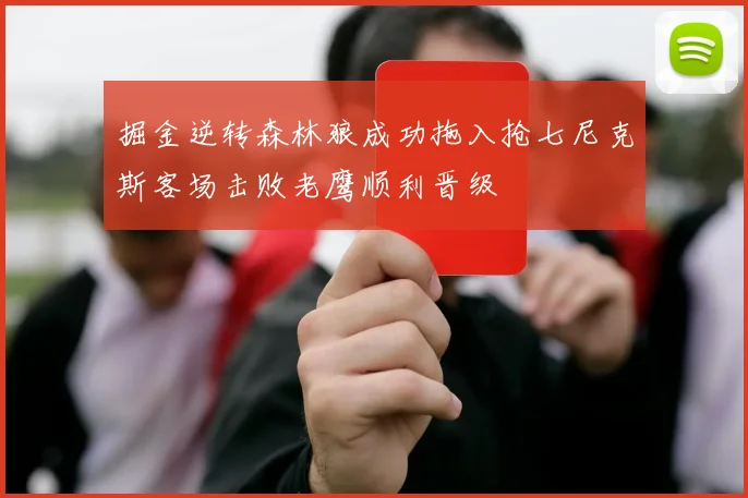 掘金逆转森林狼成功拖入抢七尼克斯客场击败老鹰顺利晋级